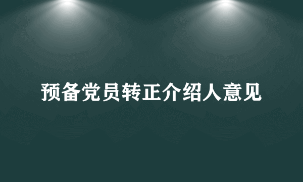 预备党员转正介绍人意见