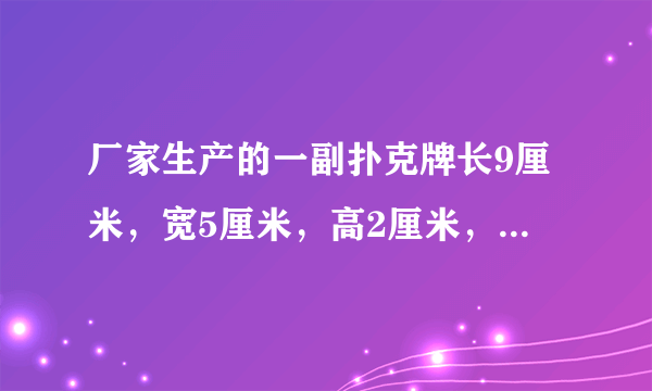 厂家生产的一副扑克牌长9厘米，宽5厘米，高2厘米，现在要把两副扑克牌包装在一起，用最省包装纸的那种方法进行包装，至少需要多少平方厘米的包装纸？