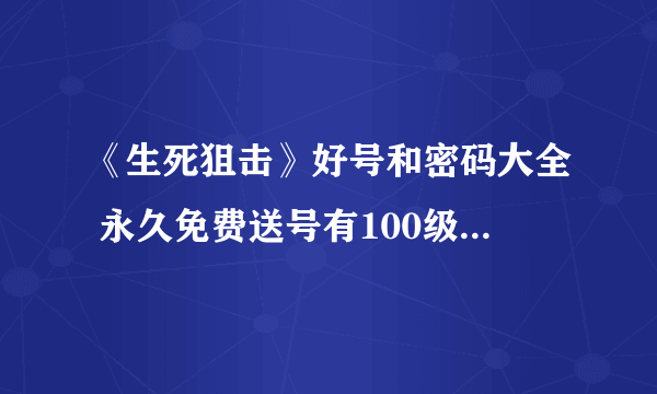 《生死狙击》好号和密码大全 永久免费送号有100级魔龙骑士