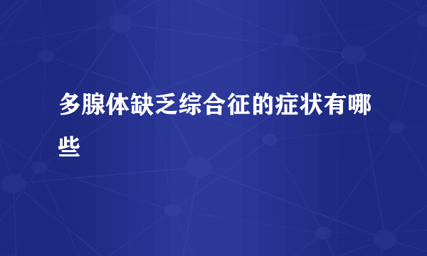 多腺体缺乏综合征的症状有哪些