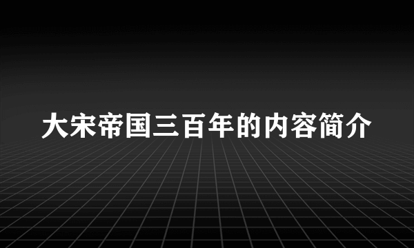 大宋帝国三百年的内容简介