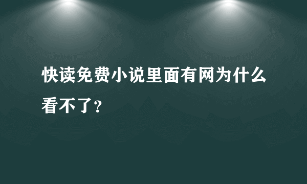 快读免费小说里面有网为什么看不了？