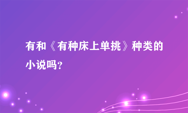 有和《有种床上单挑》种类的小说吗？