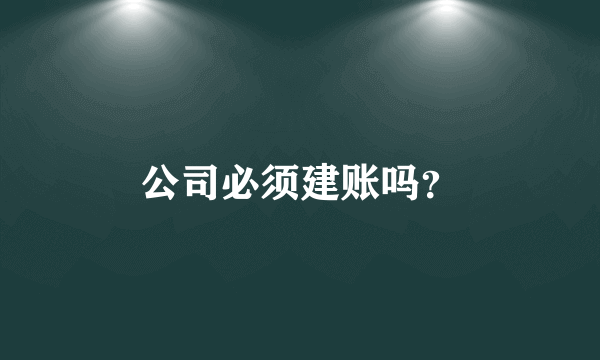 公司必须建账吗？