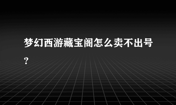 梦幻西游藏宝阁怎么卖不出号？