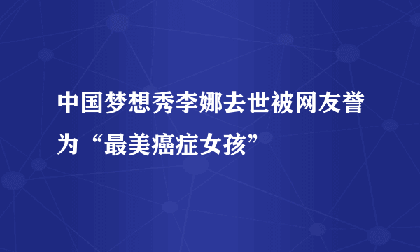 中国梦想秀李娜去世被网友誉为“最美癌症女孩”