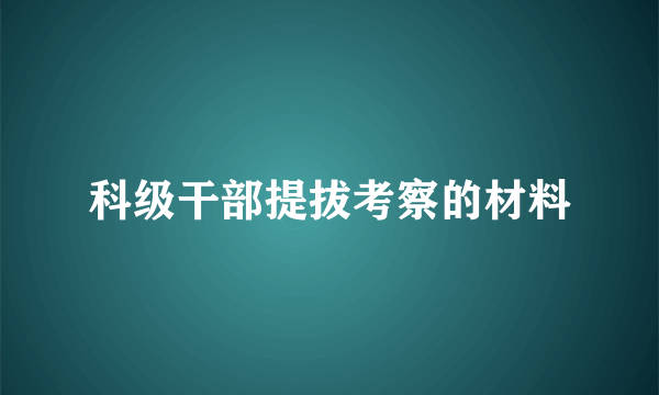 科级干部提拔考察的材料