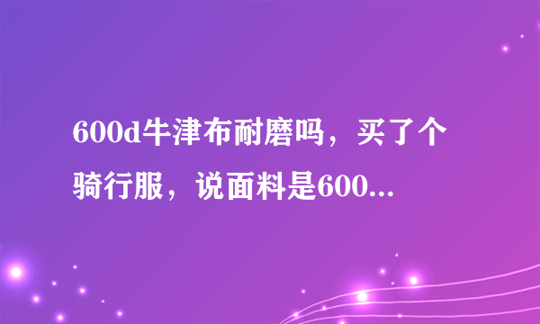 600d牛津布耐磨吗，买了个骑行服，说面料是600d牛津布，这个材料耐磨吗，和其他布料比怎么样