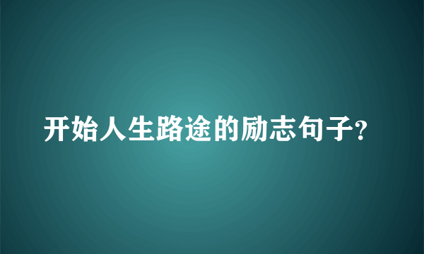 开始人生路途的励志句子？