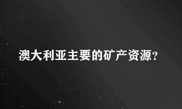 澳大利亚主要的矿产资源？