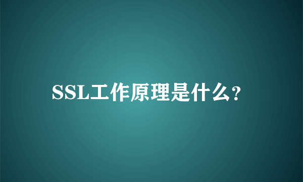 SSL工作原理是什么？