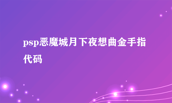 psp恶魔城月下夜想曲金手指代码