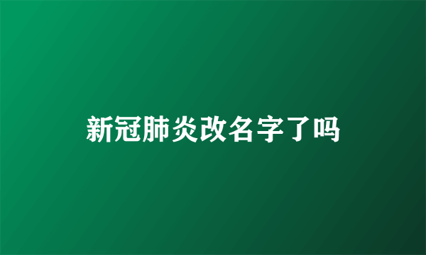 新冠肺炎改名字了吗