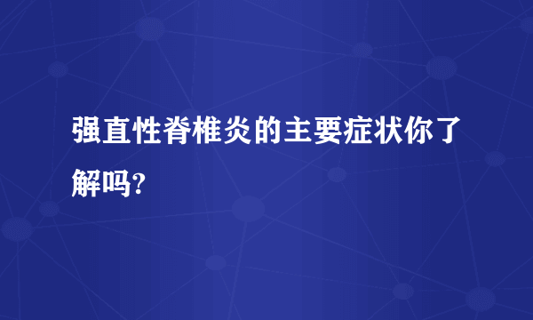 强直性脊椎炎的主要症状你了解吗?