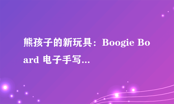 熊孩子的新玩具：Boogie Board 电子手写板开箱晒物和评测