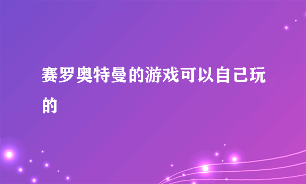 赛罗奥特曼的游戏可以自己玩的