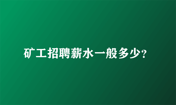 矿工招聘薪水一般多少？