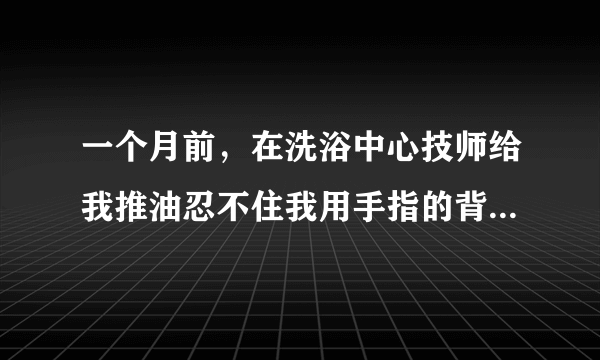 一个月前，在洗浴中心技师给我推油忍不住我用手指的背面摸了她的