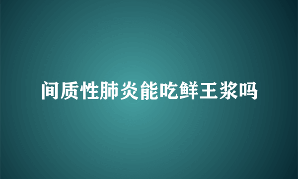 间质性肺炎能吃鲜王浆吗