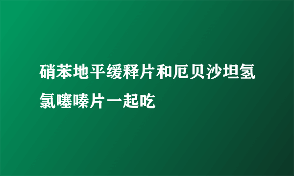 硝苯地平缓释片和厄贝沙坦氢氯噻嗪片一起吃