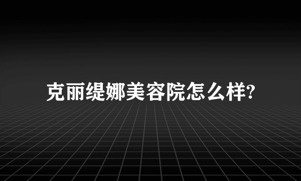 克丽缇娜美容院怎么样?