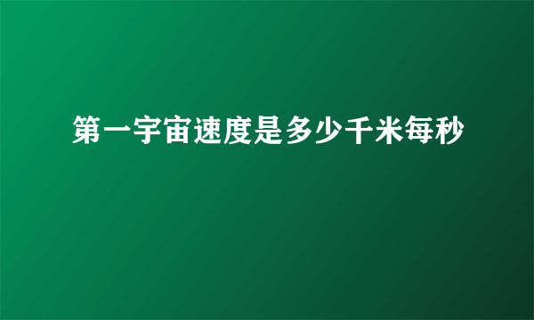 第一宇宙速度是多少千米每秒