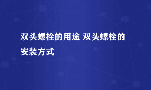 双头螺栓的用途 双头螺栓的安装方式