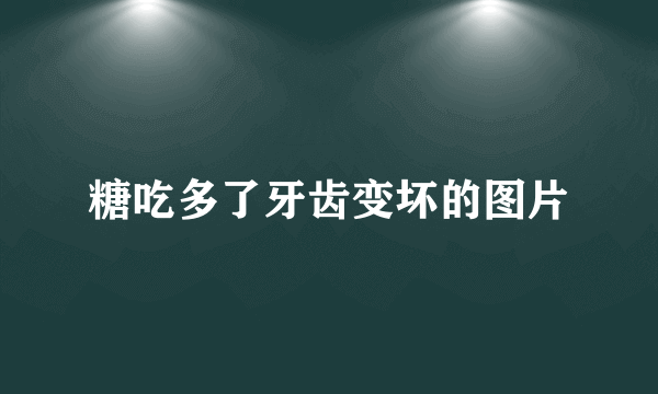 糖吃多了牙齿变坏的图片