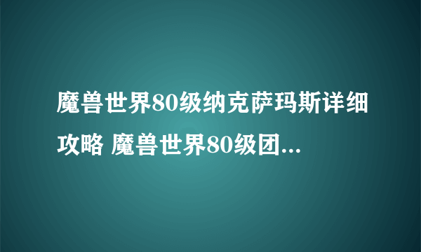 魔兽世界80级纳克萨玛斯详细攻略 魔兽世界80级团本BOSS怎么打