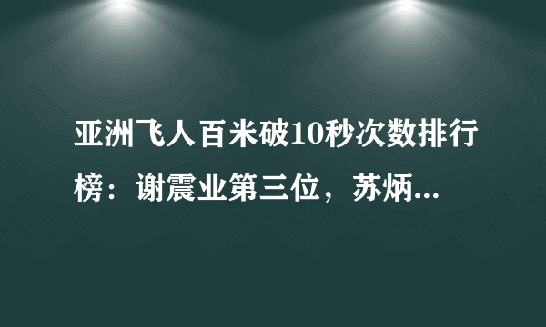 亚洲飞人百米破10秒次数排行榜：谢震业第三位，苏炳添5次排第二