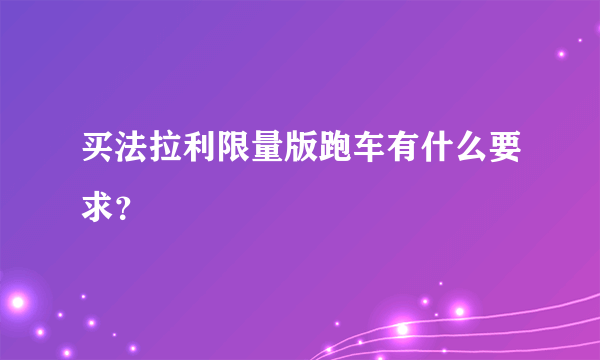 买法拉利限量版跑车有什么要求？