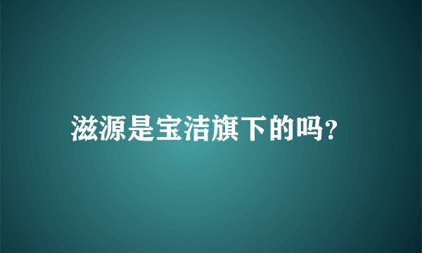 滋源是宝洁旗下的吗？