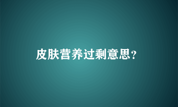 皮肤营养过剩意思？