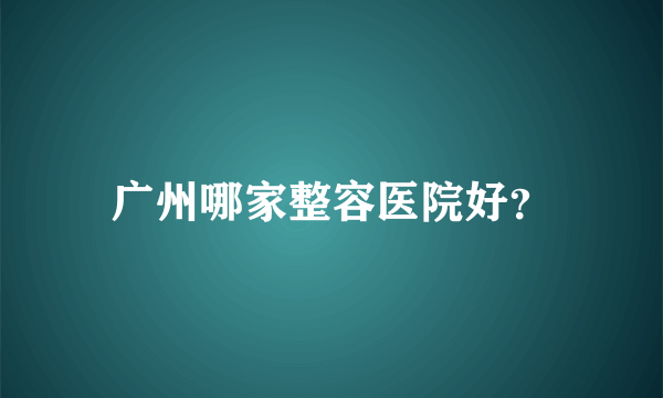 广州哪家整容医院好？