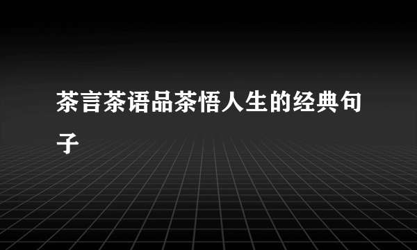 茶言茶语品茶悟人生的经典句子