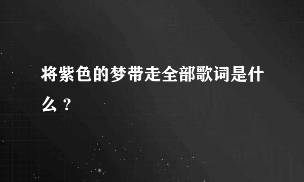 将紫色的梦带走全部歌词是什么 ?