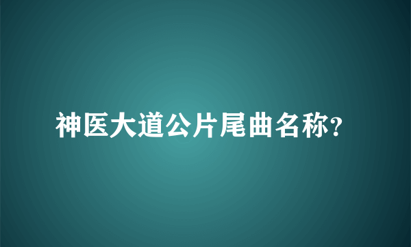 神医大道公片尾曲名称？