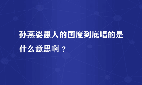 孙燕姿愚人的国度到底唱的是什么意思啊 ？