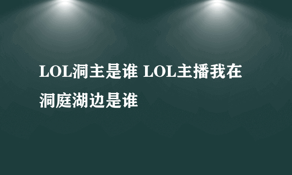 LOL洞主是谁 LOL主播我在洞庭湖边是谁