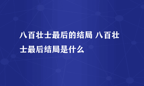 八百壮士最后的结局 八百壮士最后结局是什么