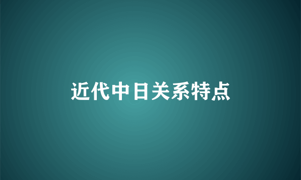 近代中日关系特点