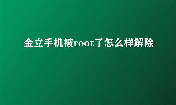 金立手机被root了怎么样解除