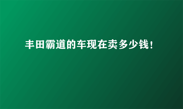 丰田霸道的车现在卖多少钱！