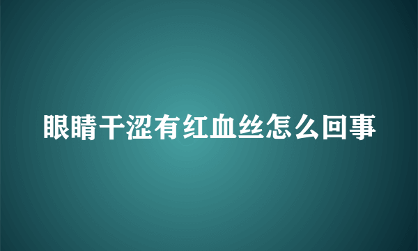 眼睛干涩有红血丝怎么回事