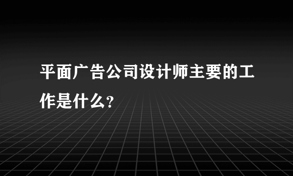 平面广告公司设计师主要的工作是什么？