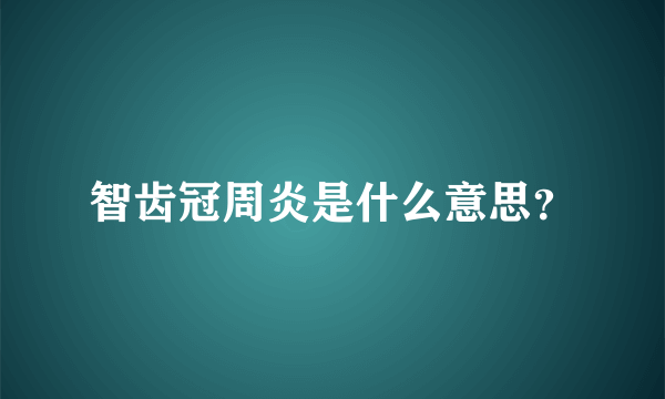 智齿冠周炎是什么意思？