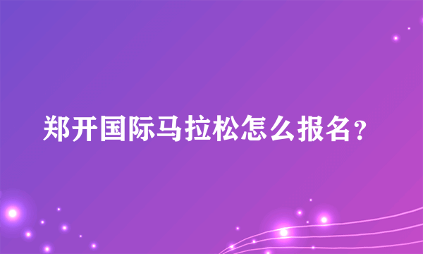 郑开国际马拉松怎么报名？