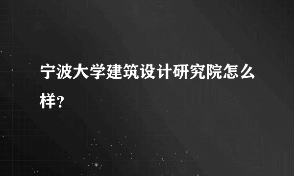 宁波大学建筑设计研究院怎么样？