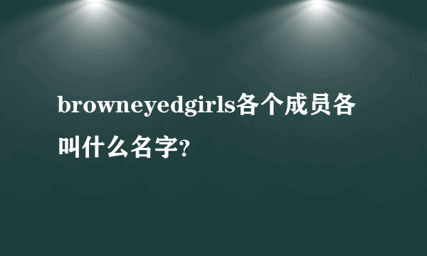 browneyedgirls各个成员各叫什么名字？