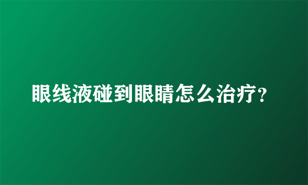 眼线液碰到眼睛怎么治疗？